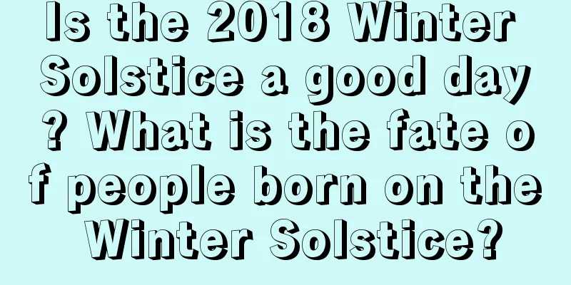 Is the 2018 Winter Solstice a good day? What is the fate of people born on the Winter Solstice?