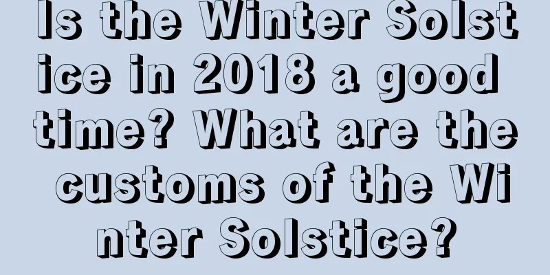 Is the Winter Solstice in 2018 a good time? What are the customs of the Winter Solstice?