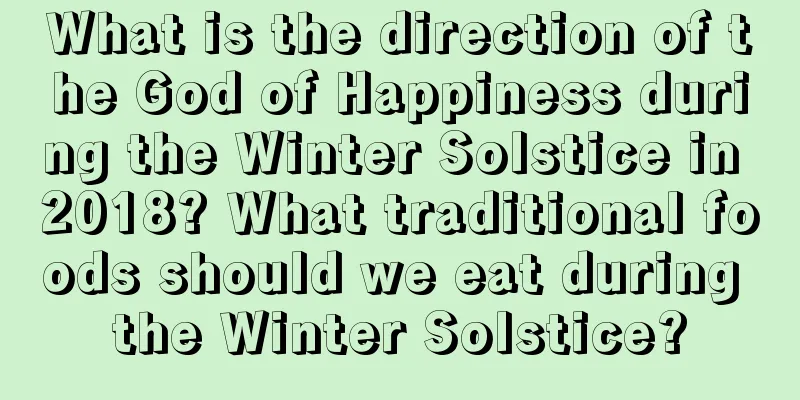 What is the direction of the God of Happiness during the Winter Solstice in 2018? What traditional foods should we eat during the Winter Solstice?