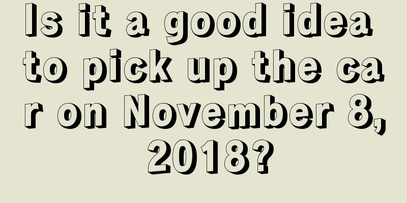 Is it a good idea to pick up the car on November 8, 2018?
