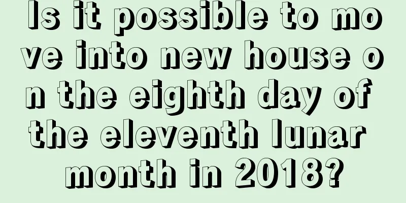 Is it possible to move into new house on the eighth day of the eleventh lunar month in 2018?