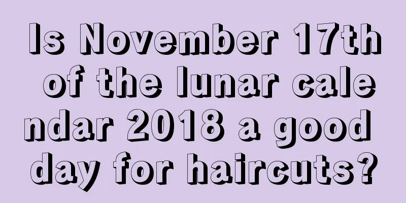 Is November 17th of the lunar calendar 2018 a good day for haircuts?