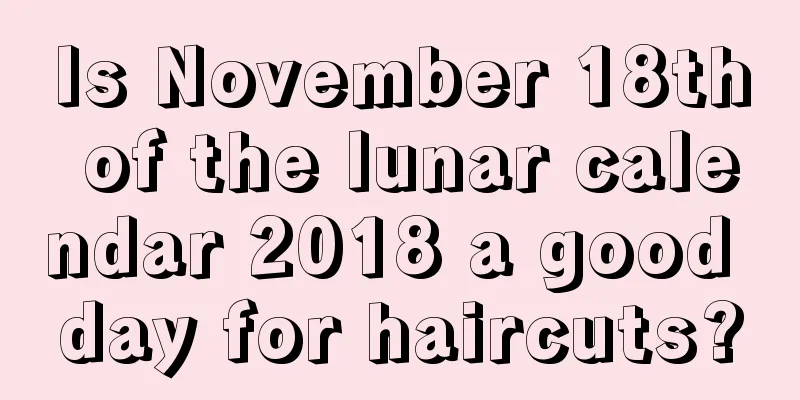 Is November 18th of the lunar calendar 2018 a good day for haircuts?
