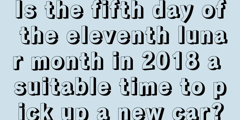 Is the fifth day of the eleventh lunar month in 2018 a suitable time to pick up a new car?