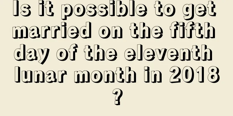 Is it possible to get married on the fifth day of the eleventh lunar month in 2018?