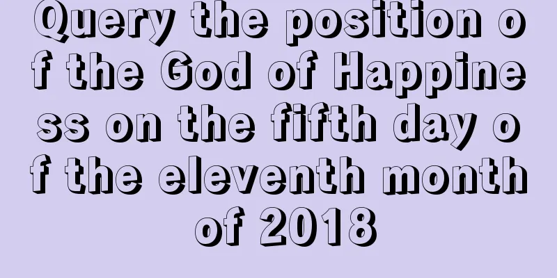 Query the position of the God of Happiness on the fifth day of the eleventh month of 2018
