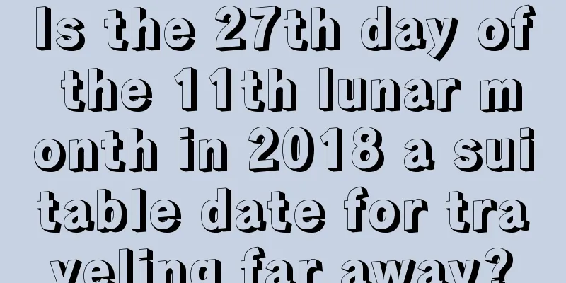 Is the 27th day of the 11th lunar month in 2018 a suitable date for traveling far away?