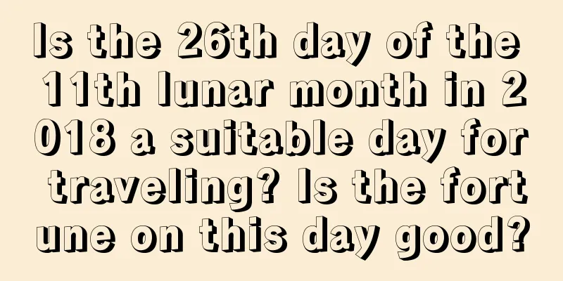 Is the 26th day of the 11th lunar month in 2018 a suitable day for traveling? Is the fortune on this day good?