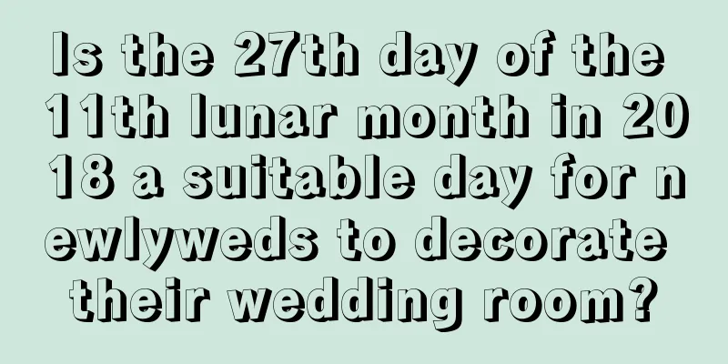 Is the 27th day of the 11th lunar month in 2018 a suitable day for newlyweds to decorate their wedding room?