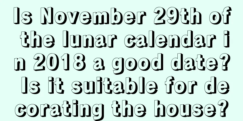 Is November 29th of the lunar calendar in 2018 a good date? Is it suitable for decorating the house?