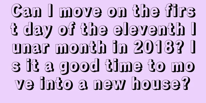 Can I move on the first day of the eleventh lunar month in 2018? Is it a good time to move into a new house?