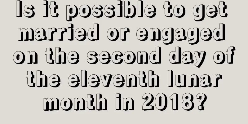 Is it possible to get married or engaged on the second day of the eleventh lunar month in 2018?