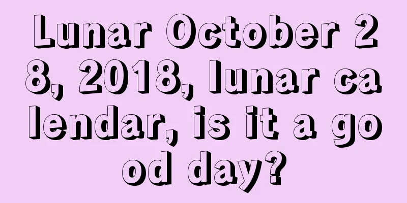 Lunar October 28, 2018, lunar calendar, is it a good day?