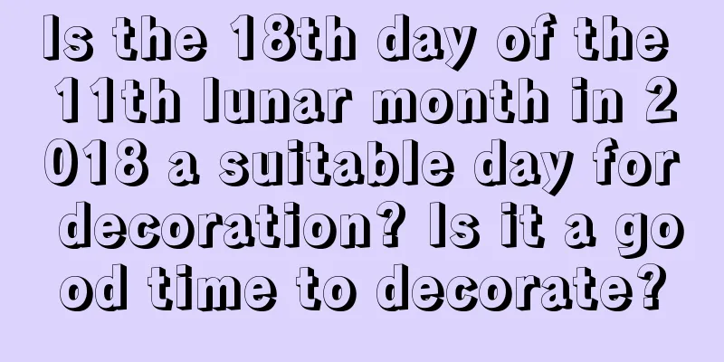 Is the 18th day of the 11th lunar month in 2018 a suitable day for decoration? Is it a good time to decorate?