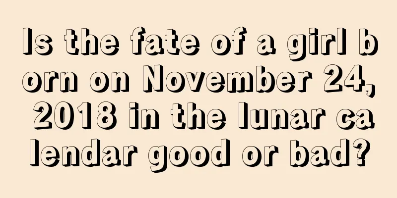 Is the fate of a girl born on November 24, 2018 in the lunar calendar good or bad?