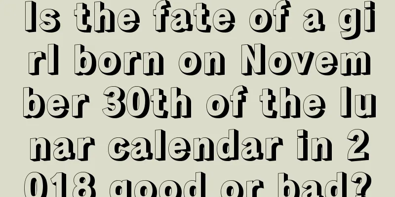 Is the fate of a girl born on November 30th of the lunar calendar in 2018 good or bad?
