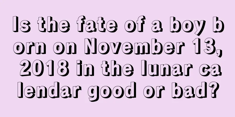 Is the fate of a boy born on November 13, 2018 in the lunar calendar good or bad?