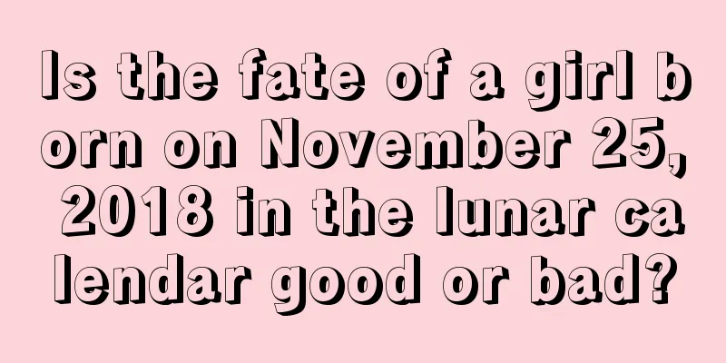 Is the fate of a girl born on November 25, 2018 in the lunar calendar good or bad?