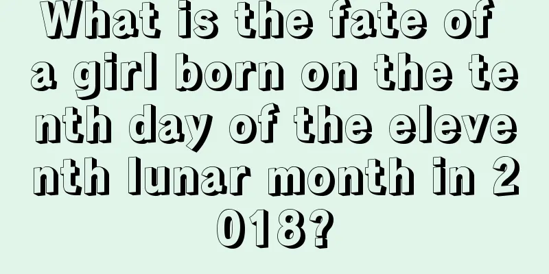 What is the fate of a girl born on the tenth day of the eleventh lunar month in 2018?