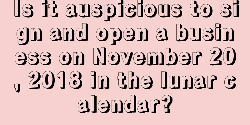 Is it auspicious to sign and open a business on November 20, 2018 in the lunar calendar?