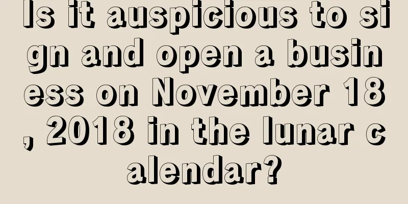 Is it auspicious to sign and open a business on November 18, 2018 in the lunar calendar?