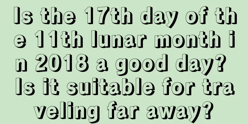 Is the 17th day of the 11th lunar month in 2018 a good day? Is it suitable for traveling far away?