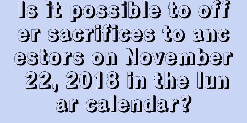 Is it possible to offer sacrifices to ancestors on November 22, 2018 in the lunar calendar?