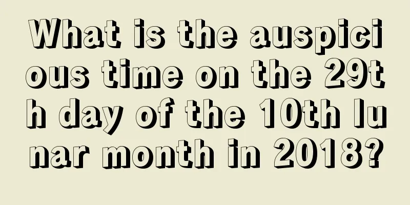 What is the auspicious time on the 29th day of the 10th lunar month in 2018?
