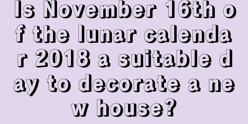 Is November 16th of the lunar calendar 2018 a suitable day to decorate a new house?