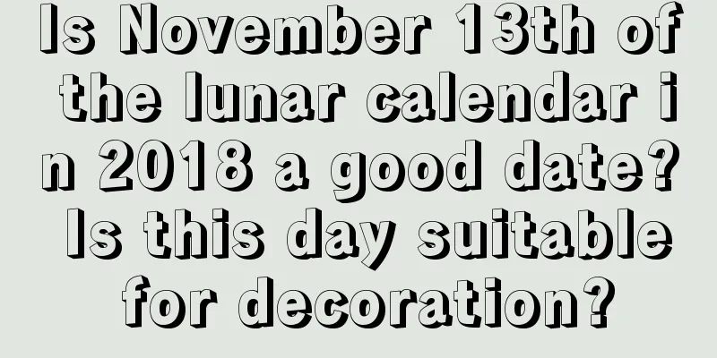 Is November 13th of the lunar calendar in 2018 a good date? Is this day suitable for decoration?