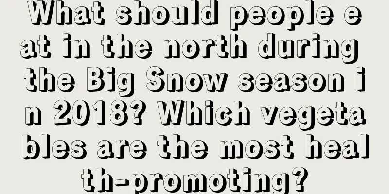 What should people eat in the north during the Big Snow season in 2018? Which vegetables are the most health-promoting?