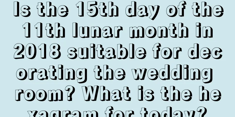 Is the 15th day of the 11th lunar month in 2018 suitable for decorating the wedding room? What is the hexagram for today?