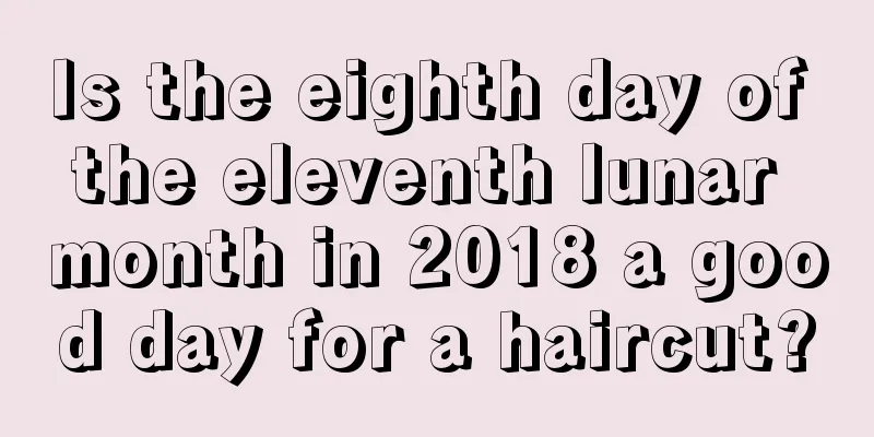 Is the eighth day of the eleventh lunar month in 2018 a good day for a haircut?