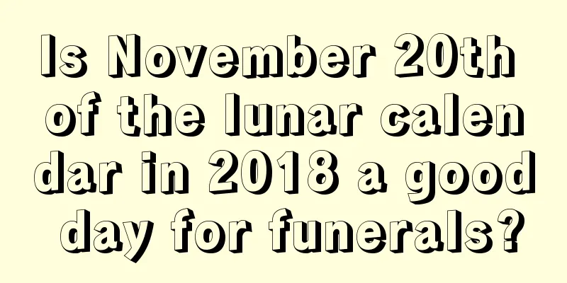 Is November 20th of the lunar calendar in 2018 a good day for funerals?