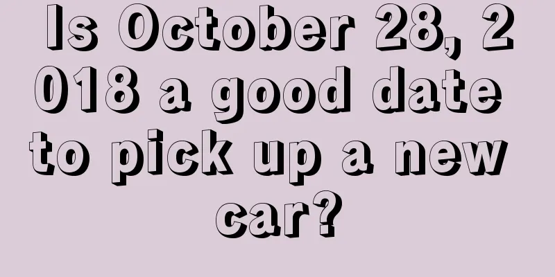 Is October 28, 2018 a good date to pick up a new car?