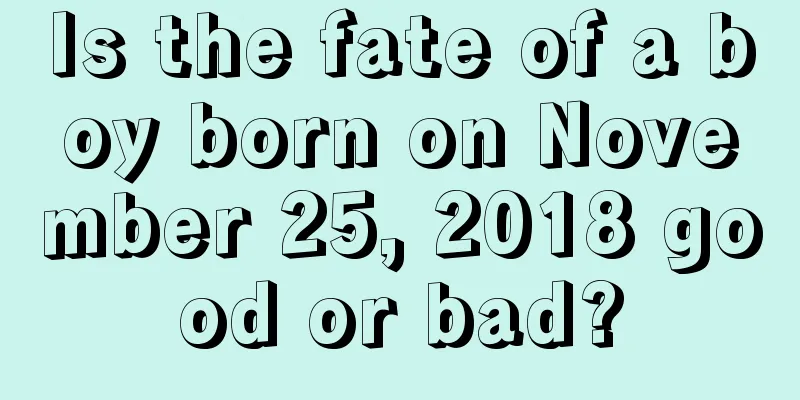 Is the fate of a boy born on November 25, 2018 good or bad?