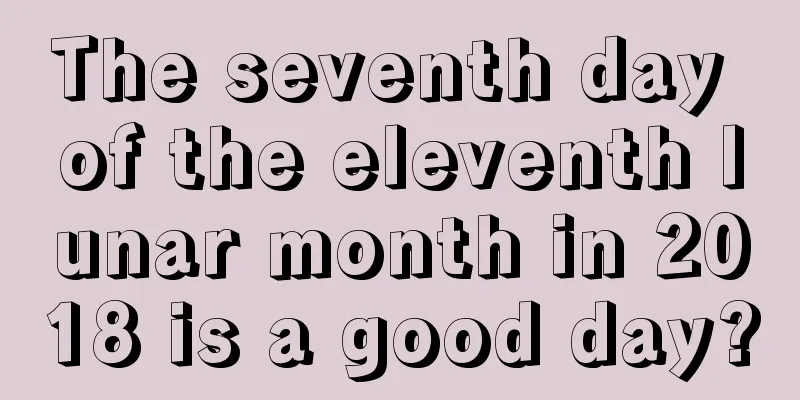 The seventh day of the eleventh lunar month in 2018 is a good day?