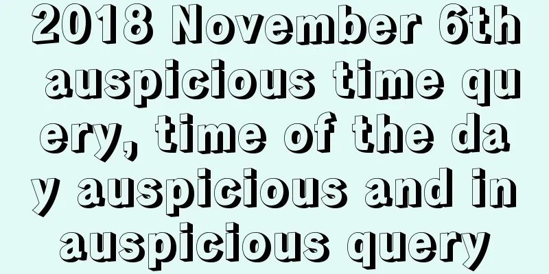 2018 November 6th auspicious time query, time of the day auspicious and inauspicious query