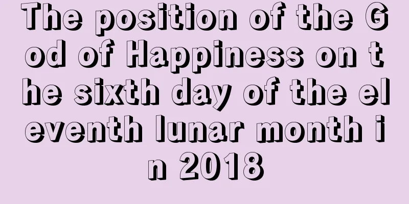 The position of the God of Happiness on the sixth day of the eleventh lunar month in 2018
