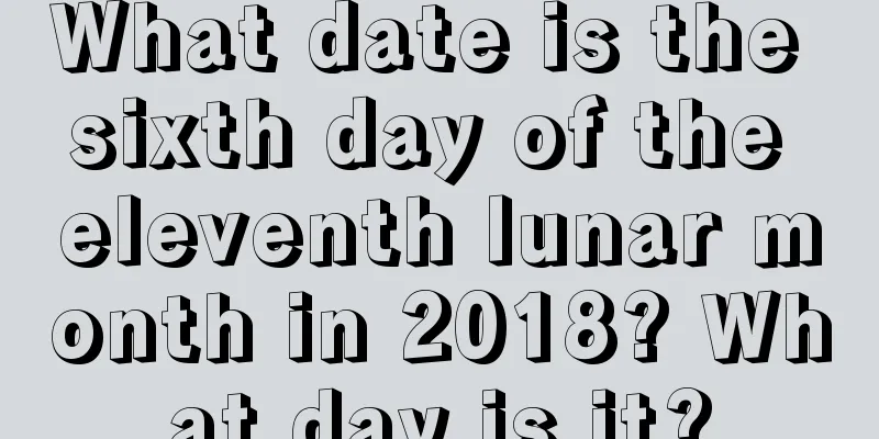 What date is the sixth day of the eleventh lunar month in 2018? What day is it?
