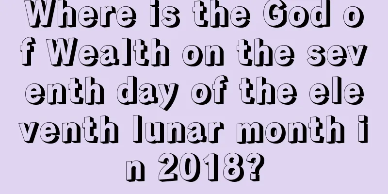 Where is the God of Wealth on the seventh day of the eleventh lunar month in 2018?