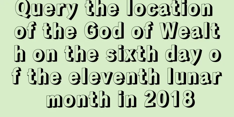 Query the location of the God of Wealth on the sixth day of the eleventh lunar month in 2018