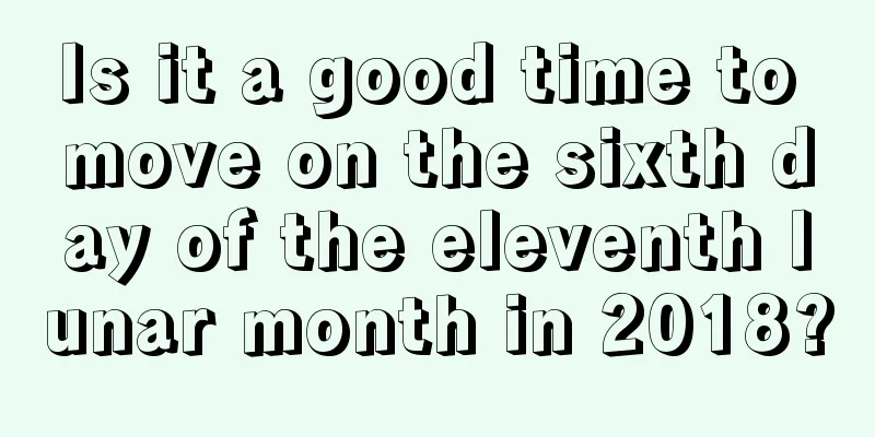 Is it a good time to move on the sixth day of the eleventh lunar month in 2018?