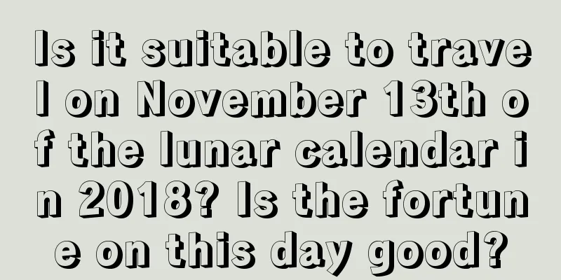 Is it suitable to travel on November 13th of the lunar calendar in 2018? Is the fortune on this day good?