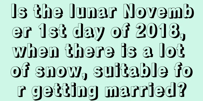 Is the lunar November 1st day of 2018, when there is a lot of snow, suitable for getting married?