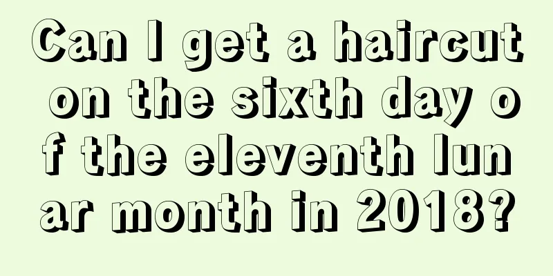 Can I get a haircut on the sixth day of the eleventh lunar month in 2018?