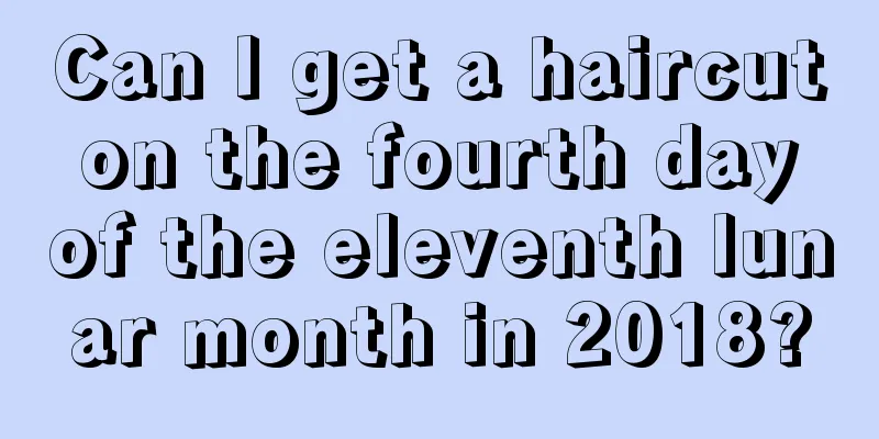 Can I get a haircut on the fourth day of the eleventh lunar month in 2018?