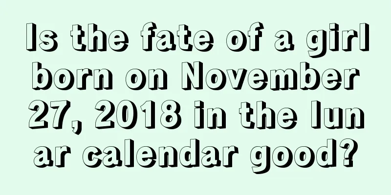Is the fate of a girl born on November 27, 2018 in the lunar calendar good?