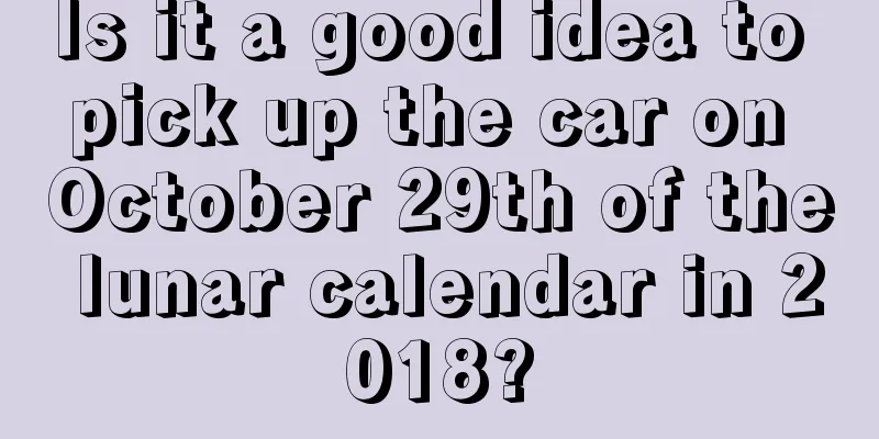 Is it a good idea to pick up the car on October 29th of the lunar calendar in 2018?