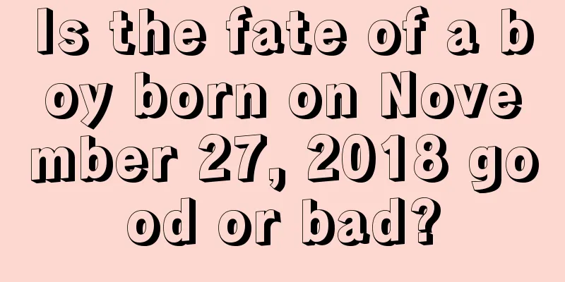 Is the fate of a boy born on November 27, 2018 good or bad?
